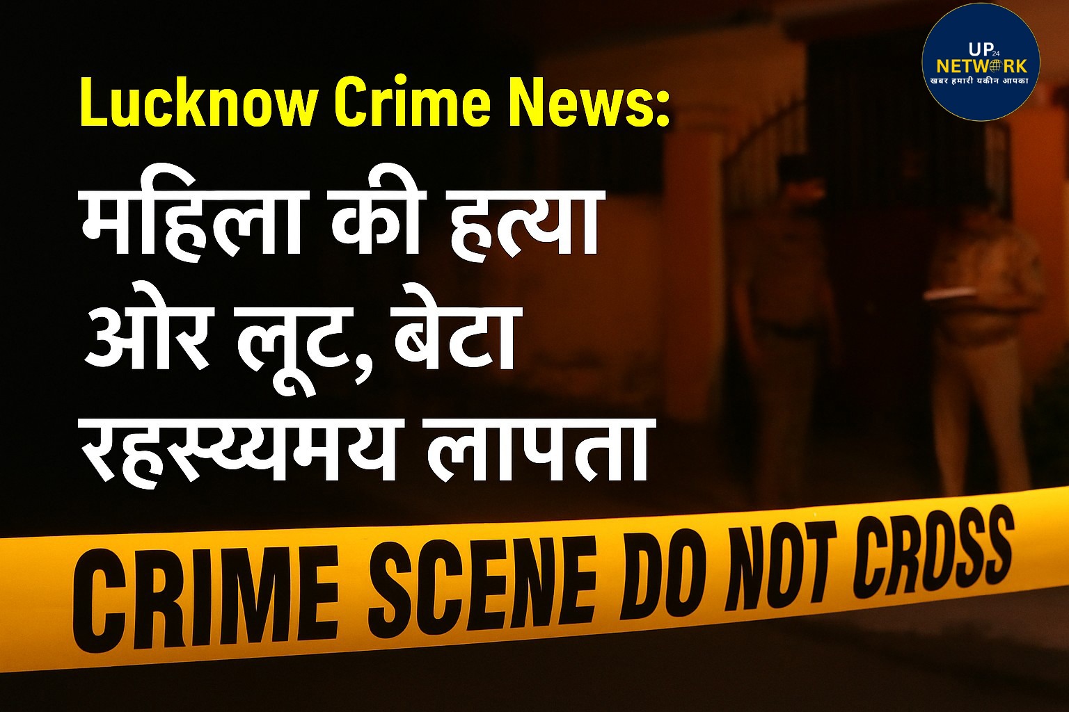 Lucknow Crime News: महिला की हत्या और लूट, बेटा रहस्यमय लापता